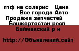 птф на солярис › Цена ­ 1 500 - Все города Авто » Продажа запчастей   . Башкортостан респ.,Баймакский р-н